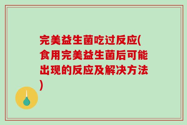 完美益生菌吃过反应(食用完美益生菌后可能出现的反应及解决方法)