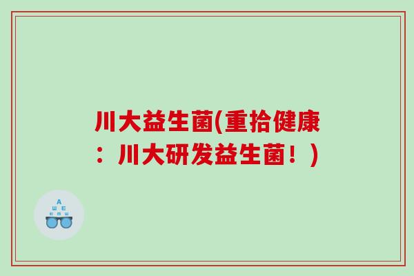 川大益生菌(重拾健康：川大研发益生菌！)