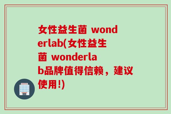女性益生菌 wonderlab(女性益生菌 wonderlab品牌值得信赖,建议使用!) 女性益生菌 wonderlab(女性益生菌 wonderlab品牌值得信赖,建议使用!)