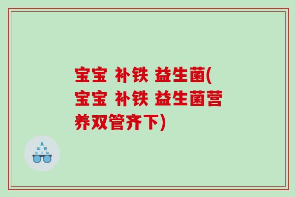 宝宝 补铁 益生菌(宝宝 补铁 益生菌营养双管齐下)