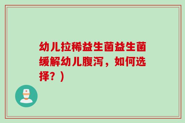 幼儿拉稀益生菌益生菌缓解幼儿腹泻，如何选择？)