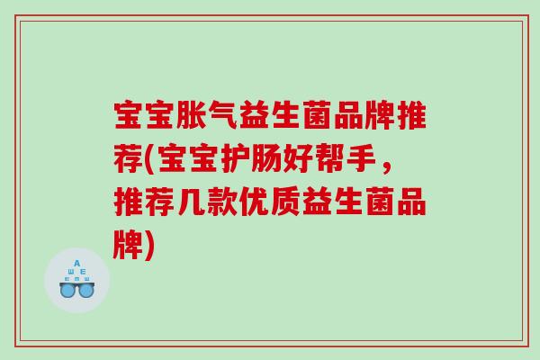 宝宝益生菌品牌推荐(宝宝护肠好帮手，推荐几款优质益生菌品牌)