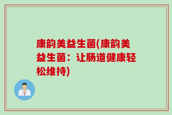 康韵美益生菌(康韵美益生菌:让肠道健康轻松维持) 康韵美益生菌(康韵美益生菌:让肠道健康轻松维持)