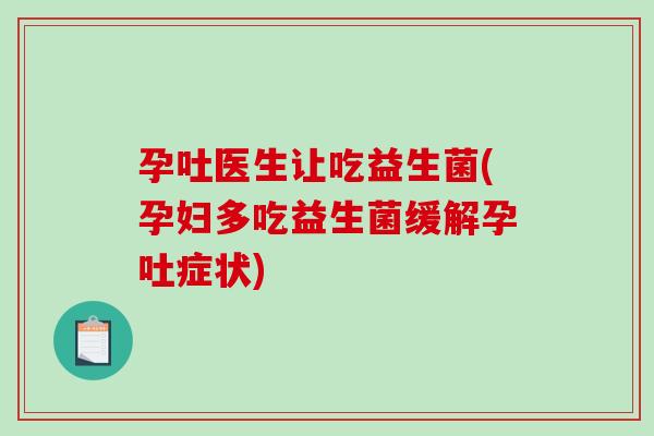 孕吐医生让吃益生菌(孕妇多吃益生菌缓解孕吐症状) 孕吐医生让吃益生菌(孕妇多吃益生菌缓解孕吐症状)