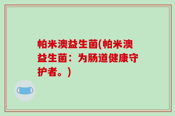 帕米澳益生菌(帕米澳益生菌：为肠道健康守护者。)