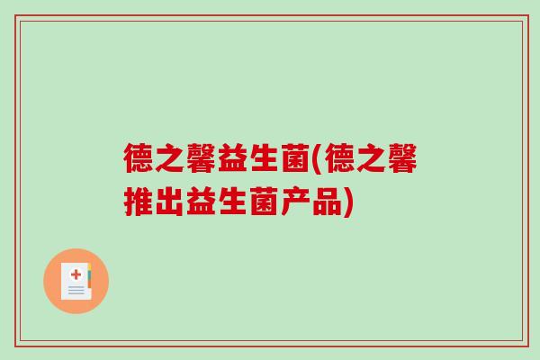 德之馨益生菌(德之馨推出益生菌产品) 德之馨益生菌(德之馨推出益生菌产品)