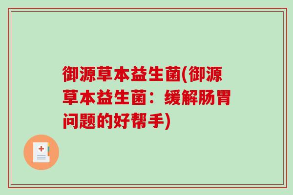 御源草本益生菌(御源草本益生菌：缓解肠胃问题的好帮手)