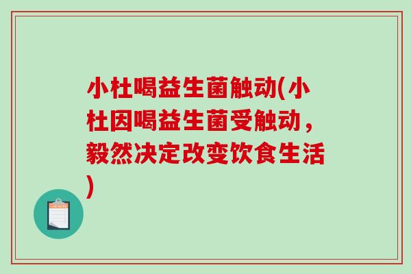 小杜喝益生菌触动(小杜因喝益生菌受触动，毅然决定改变饮食生活)