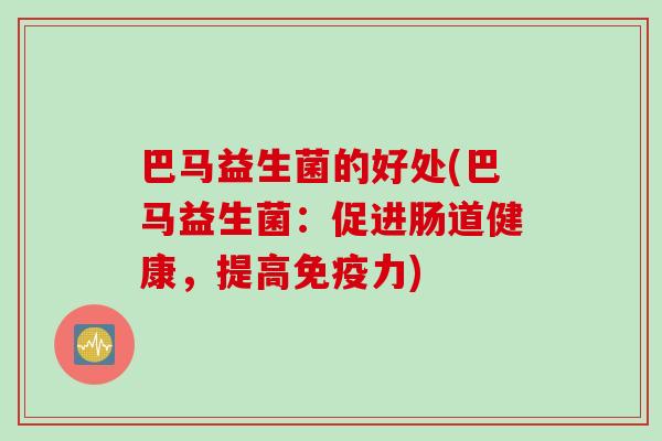 巴马益生菌的好处(巴马益生菌：促进肠道健康，提高免疫力)