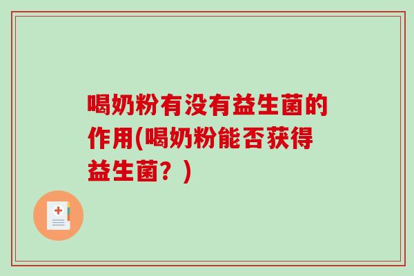喝奶粉有没有益生菌的作用(喝奶粉能否获得益生菌？)