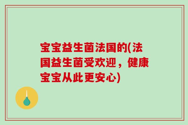 宝宝益生菌法国的(法国益生菌受欢迎，健康宝宝从此更安心)