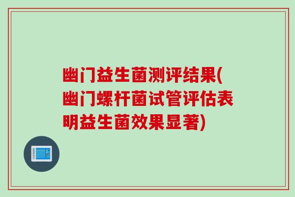 幽门益生菌测评结果(幽门螺杆菌试管评估表明益生菌效果显著)