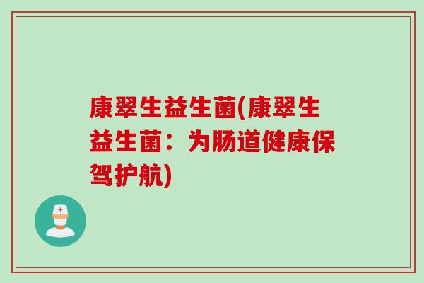 康翠生益生菌(康翠生益生菌：为肠道健康保驾护航)
