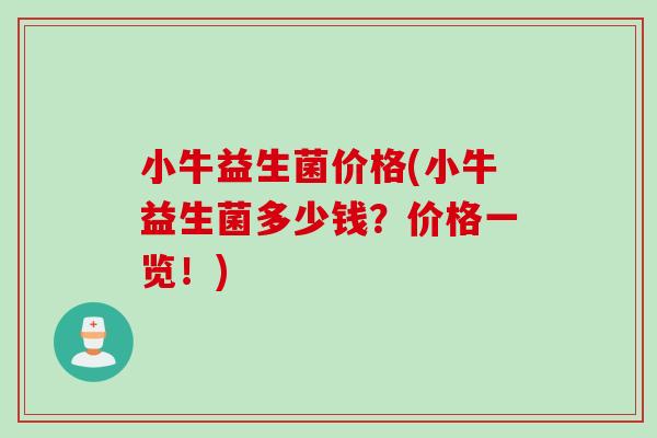 小牛益生菌价格(小牛益生菌多少钱?价格一览!) 小牛益生菌价格(小牛益生菌多少钱?价格一览!)