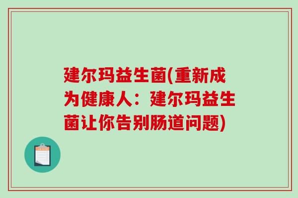 建尔玛益生菌(重新成为健康人：建尔玛益生菌让你告别肠道问题)