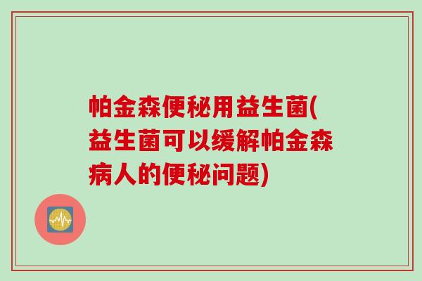 帕金森用益生菌(益生菌可以缓解帕金森人的问题) 帕金森用益生菌(益生菌可以缓解帕金森人的问题)