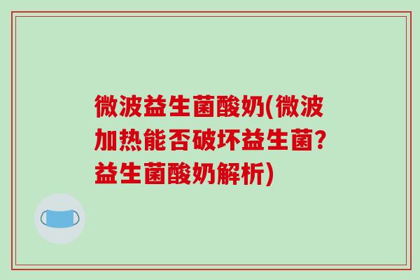 微波益生菌酸奶(微波加热能否破坏益生菌?益生菌酸奶解析) 微波益生菌酸奶(微波加热能否破坏益生菌?益生菌酸奶解析)
