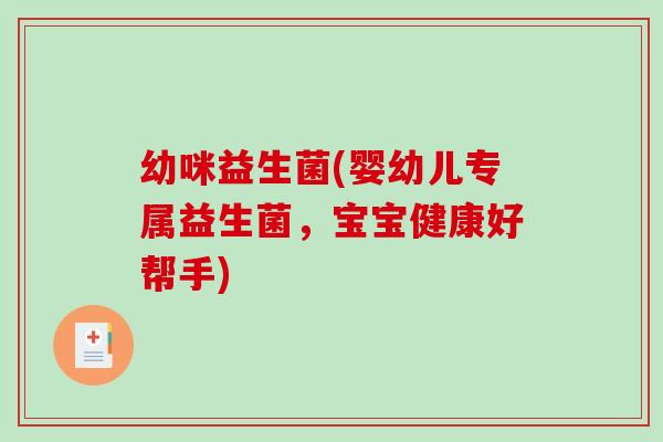 幼咪益生菌(婴幼儿专属益生菌，宝宝健康好帮手)