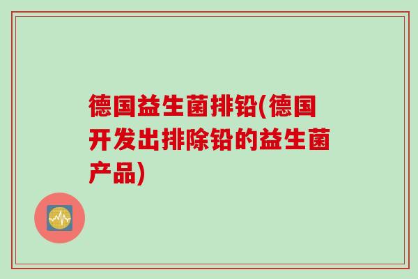 德国益生菌排铅(德国开发出排除铅的益生菌产品)