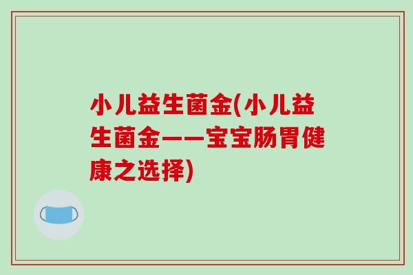小儿益生菌金(小儿益生菌金——宝宝肠胃健康之选择)