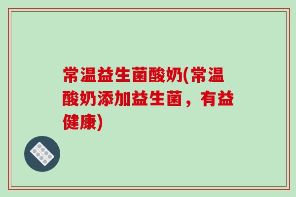 常温益生菌酸奶(常温酸奶添加益生菌，有益健康)