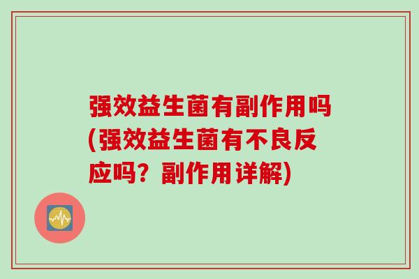 强效益生菌有副作用吗(强效益生菌有不良反应吗？副作用详解)