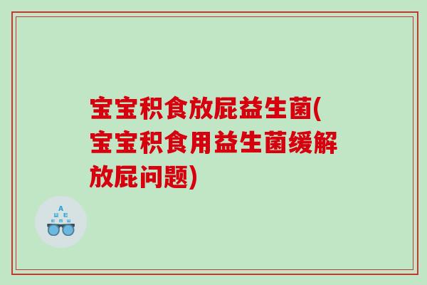 宝宝积食放屁益生菌(宝宝积食用益生菌缓解放屁问题) 宝宝积食放屁益生菌(宝宝积食用益生菌缓解放屁问题)