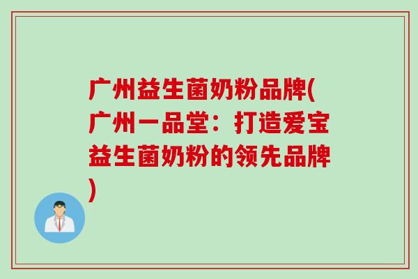 广州益生菌奶粉品牌(广州一品堂：打造爱宝益生菌奶粉的领先品牌)