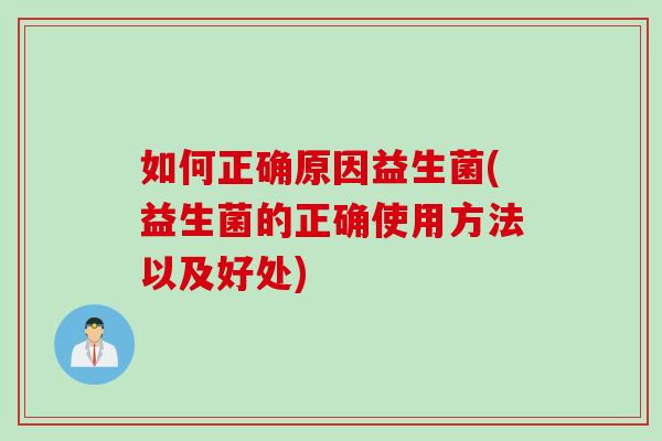 如何正确原因益生菌(益生菌的正确使用方法以及好处) 如何正确原因益生菌(益生菌的正确使用方法以及好处)