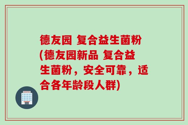 德友园 复合益生菌粉(德友园新品 复合益生菌粉，安全可靠，适合各年龄段人群)