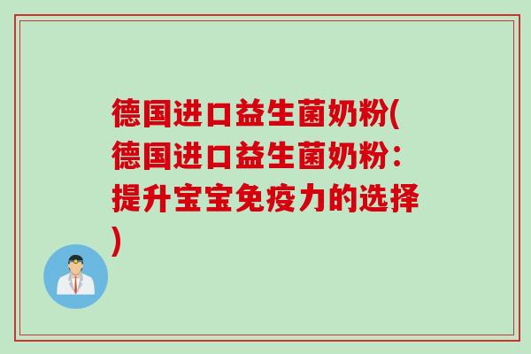 德国进口益生菌奶粉(德国进口益生菌奶粉：提升宝宝免疫力的选择)