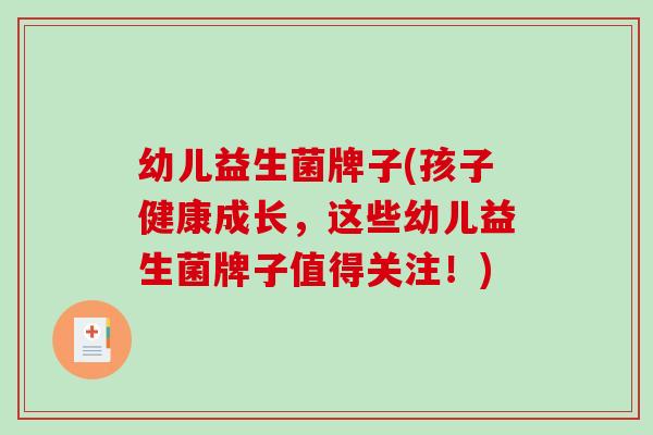 幼儿益生菌牌子(孩子健康成长，这些幼儿益生菌牌子值得关注！)