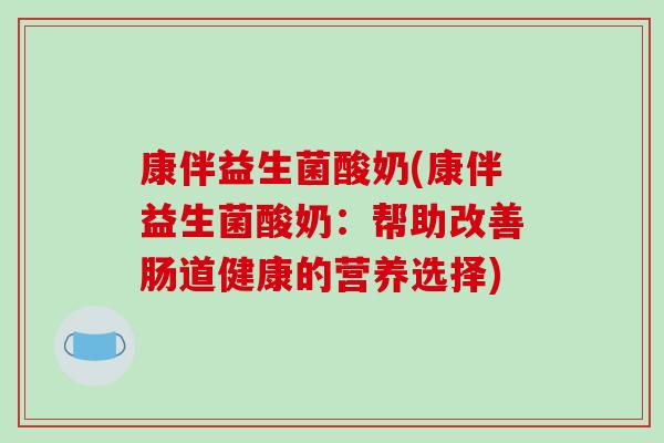 康伴益生菌酸奶(康伴益生菌酸奶：帮助改善肠道健康的营养选择)