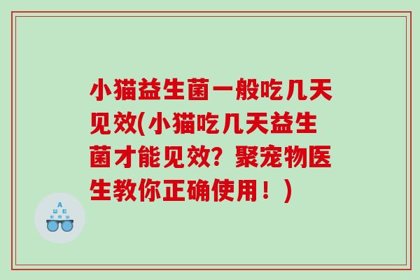 小猫益生菌一般吃几天见效(小猫吃几天益生菌才能见效?聚宠物医生教你正确使用!) 小猫益生菌一般吃几天见效(小猫吃几天益生菌才能见效?聚宠物医生教你正确使用!)