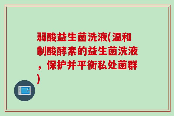 弱酸益生菌洗液(温和制酸酵素的益生菌洗液,保护并平衡私处菌群) 弱酸益生菌洗液(温和制酸酵素的益生菌洗液,保护并平衡私处菌群)