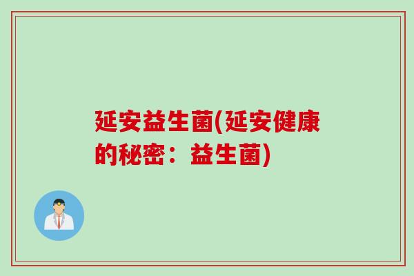 延安益生菌(延安健康的秘密:益生菌) 延安益生菌(延安健康的秘密:益生菌)