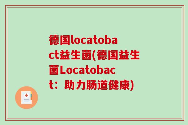 德国locatobact益生菌(德国益生菌Locatobact：助力肠道健康)