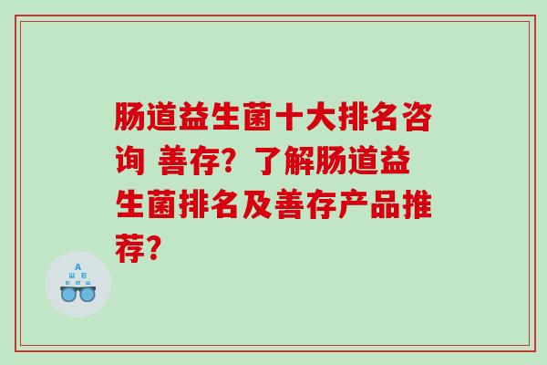 肠道益生菌十大排名咨询 善存？了解肠道益生菌排名及善存产品推荐？