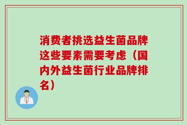 消费者挑选益生菌品牌这些要素需要考虑（国内外益生菌行业品牌排名）