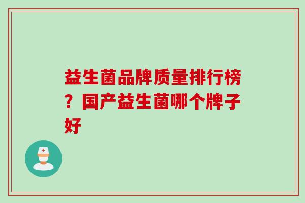 益生菌品牌质量排行榜？国产益生菌哪个牌子好