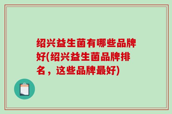 绍兴益生菌有哪些品牌好(绍兴益生菌品牌排名，这些品牌好)