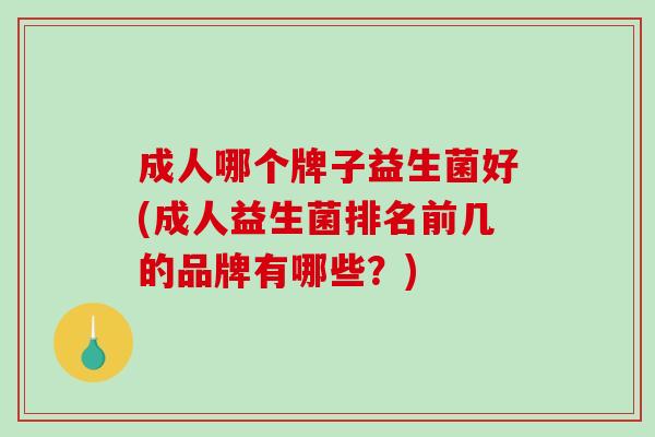 成人哪个牌子益生菌好(成人益生菌排名前几的品牌有哪些？)