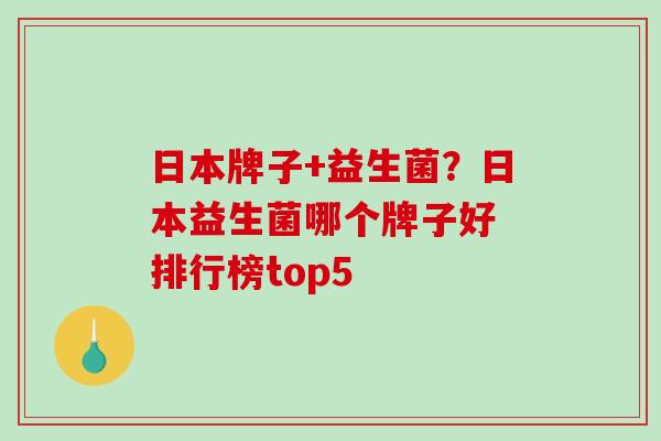 日本牌子+益生菌？日本益生菌哪个牌子好 排行榜top5
