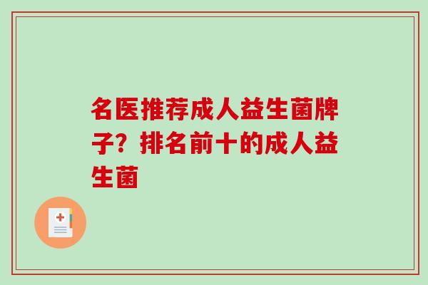 名医推荐成人益生菌牌子？排名前十的成人益生菌