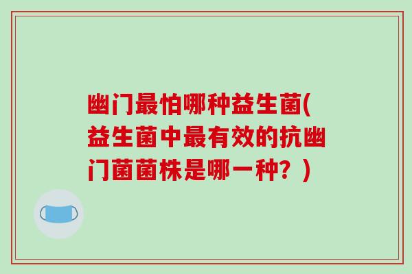 幽门最怕哪种益生菌(益生菌中最有效的抗幽门菌菌株是哪一种？)