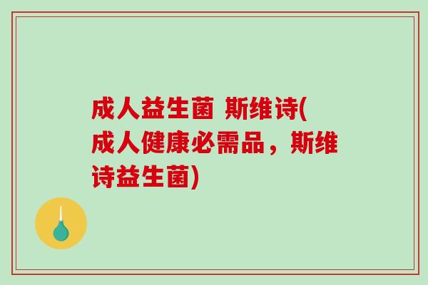 成人益生菌 斯维诗(成人健康必需品，斯维诗益生菌)