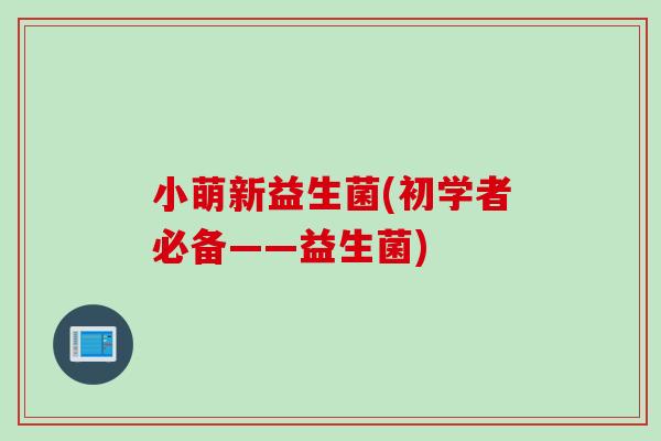 小萌新益生菌(初学者必备——益生菌)