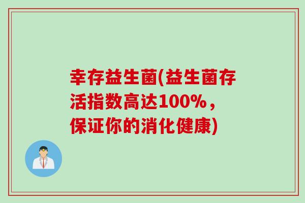 幸存益生菌(益生菌存活指数高达100%，保证你的消化健康)