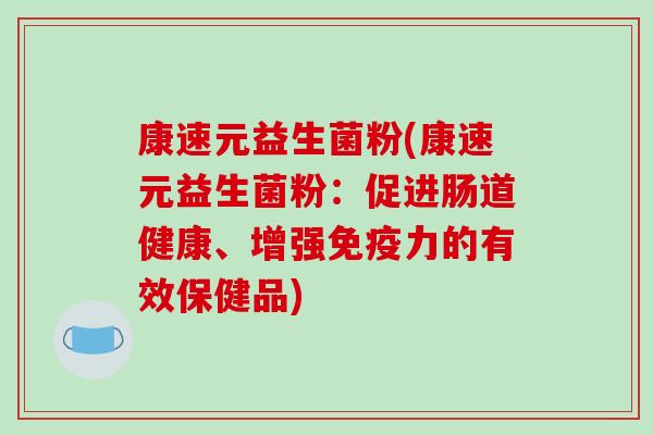 康速元益生菌粉(康速元益生菌粉：促进肠道健康、增强免疫力的有效保健品)