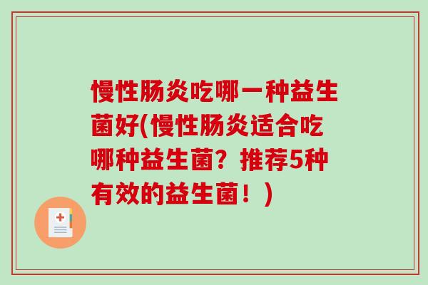 慢性肠炎吃哪一种益生菌好(慢性肠炎适合吃哪种益生菌？推荐5种有效的益生菌！)